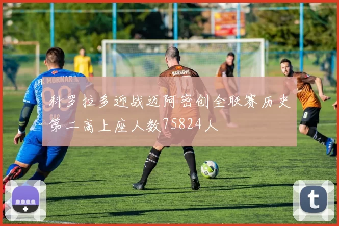 科罗拉多迎战迈阿密创全联赛历史第二高上座人数75824人