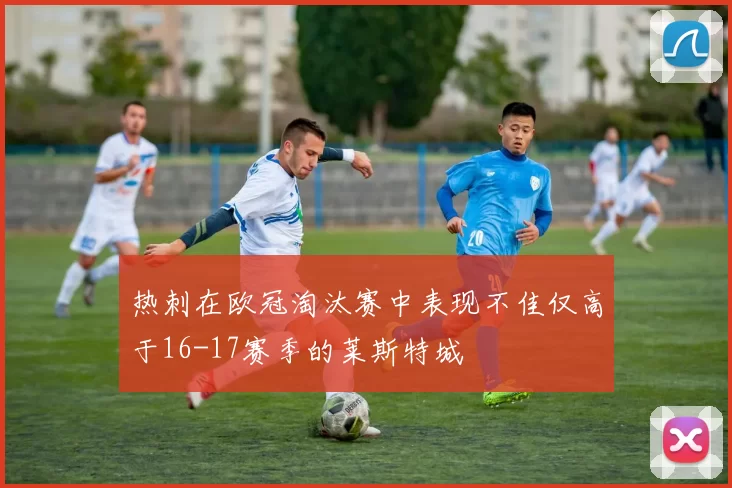 热刺在欧冠淘汰赛中表现不佳仅高于16-17赛季的莱斯特城
