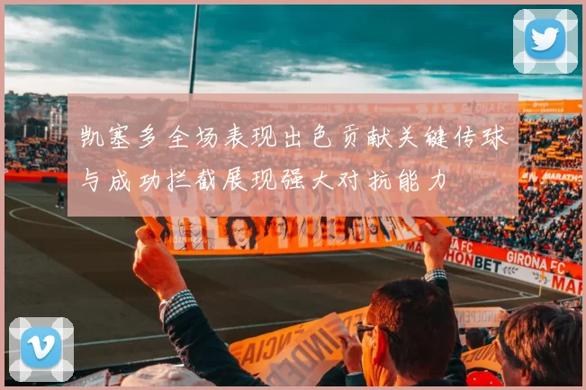 凯塞多全场表现出色贡献关键传球与成功拦截展现强大对抗能力