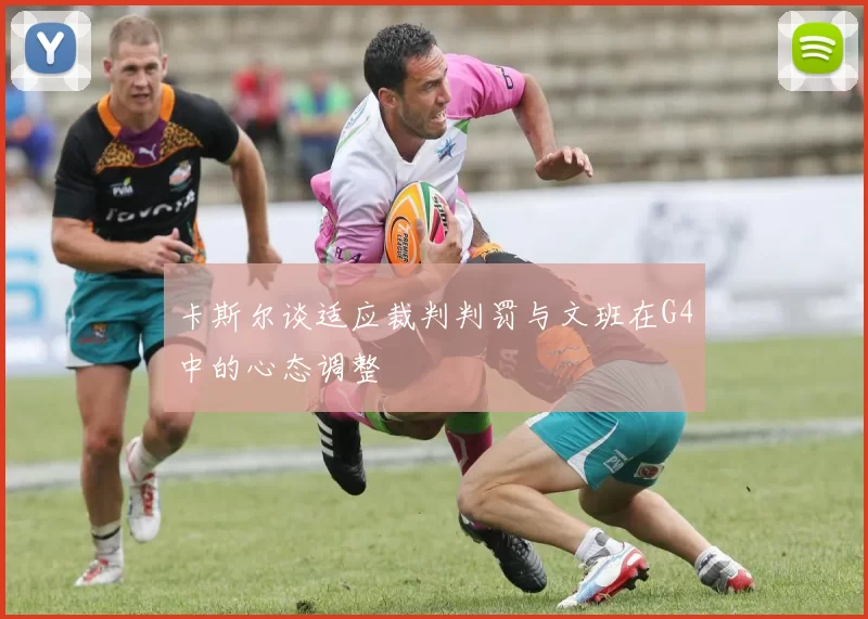 卡斯尔谈适应裁判判罚与文班在G4中的心态调整