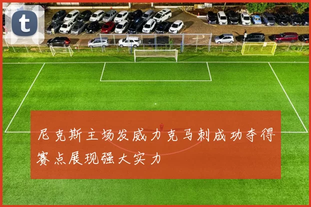 尼克斯主场发威力克马刺成功夺得赛点展现强大实力