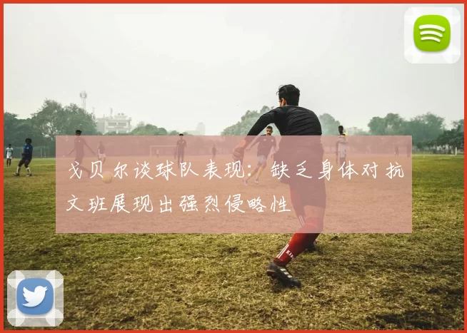 戈贝尔谈球队表现：缺乏身体对抗文班展现出强烈侵略性